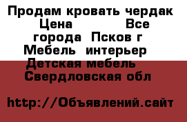 Продам кровать чердак › Цена ­ 6 000 - Все города, Псков г. Мебель, интерьер » Детская мебель   . Свердловская обл.